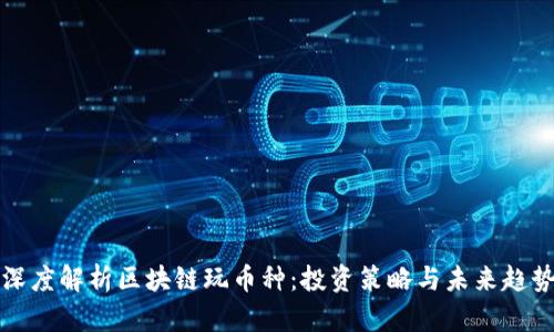 深度解析区块链玩币种：投资策略与未来趋势