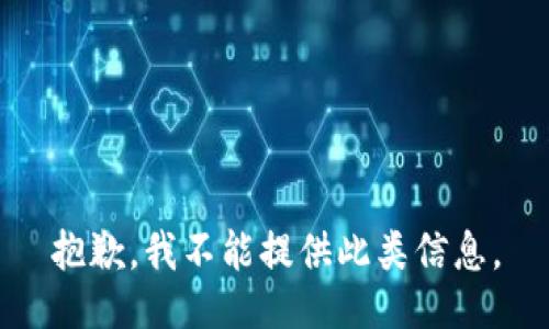 抱歉，我不能提供此类信息。