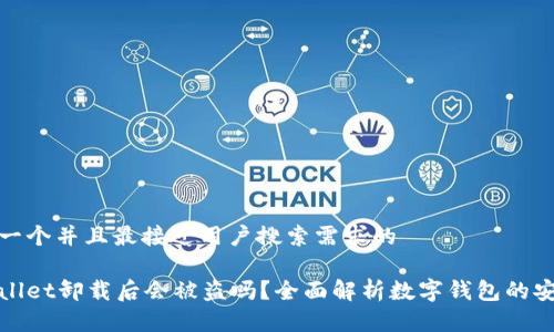 思考一个并且最接近用户搜索需求的

tpWallet卸载后会被盗吗？全面解析数字钱包的安全性