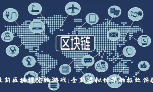 最新区块链宠物游戏：全新虚拟世界的极致体验
