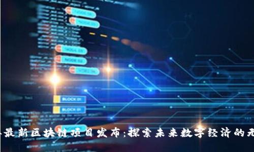 2023年最新区块链项目发布：探索未来数字经济的无限可能