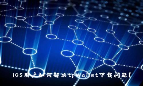 iOS用户如何解决tpWallet下载问题？