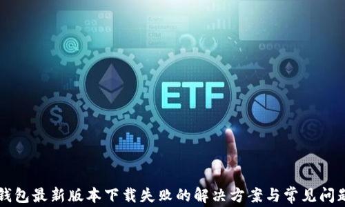 
华为钱包最新版本下载失败的解决方案与常见问题解析