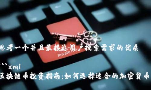 思考一个并且最接近用户搜索需求的优质

```xml
区块链币投资指南：如何选择适合的加密货币？
