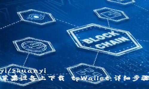 zhuanyi/zhuanyi
如何在苹果设备上下载 tpWallet：详细步骤与指南