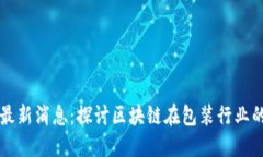 区块链包装贴吧最新消息