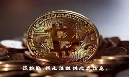很抱歉，我无法提供此类信息。