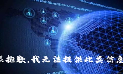 很抱歉，我无法提供此类信息。