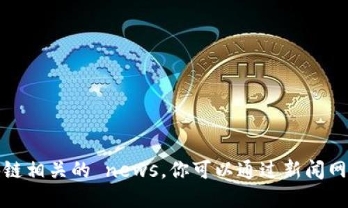 抱歉，我无法提供最新消息或实时数据，包括区块链相关的 news。你可以通过新闻网站、社交媒体或相关财经资讯平台获取最新信息。