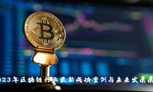2023年区块链行业最新成功案例与未来发展展望