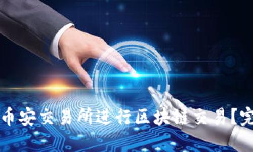 如何在币安交易所进行区块链交易？完全指南