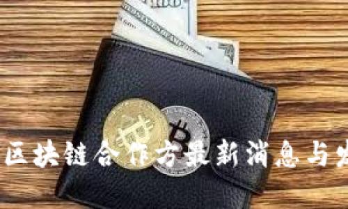2023年区块链合作方最新消息与发展趋势