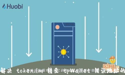 
如何解决 token.im 转至 tpWallet 错误地址的问题