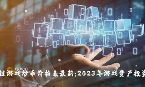 区块链游戏炒币价格表最新：2023年游戏资产投资指南