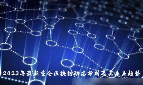 2023年最新重仓区块链动态分析及其未来趋势