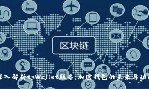 深入解析tpWallet联名：加密钱包的未来与功能