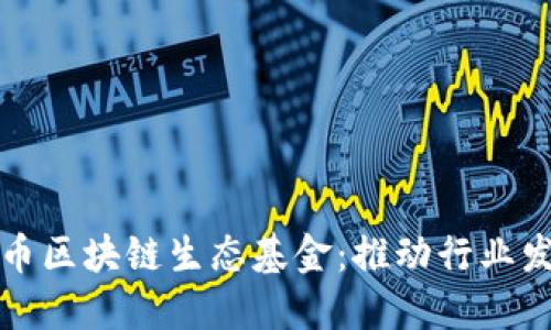 探秘北京无币区块链生态基金：推动行业发展的新动能