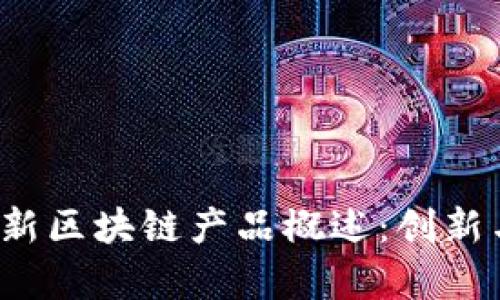 2023年最新区块链产品概述：创新与趋势分析