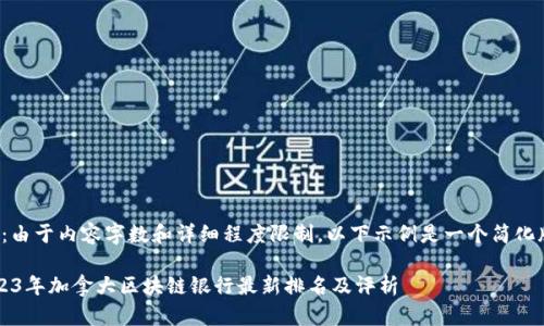 注意：由于内容字数和详细程度限制，以下示例是一个简化版本。

 2023年加拿大区块链银行最新排名及评析