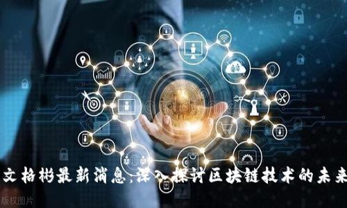 区块链文格彬最新消息：深入探讨区块链技术的未来与应用