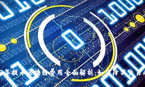 2023年提币区块链费用全面解析：如何降低交易成本？