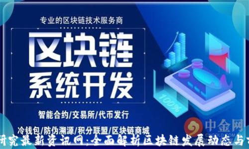 
区块链研究最新资讯网：全面解析区块链发展动态与前沿技术