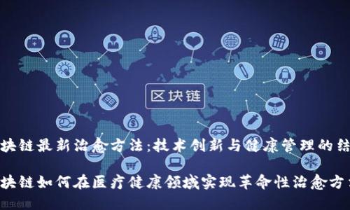 区块链最新治愈方法：技术创新与健康管理的结合

区块链如何在医疗健康领域实现革命性治愈方法