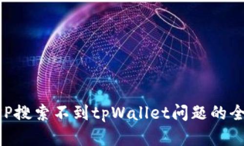 解决APP搜索不到tpWallet问题的全面指南