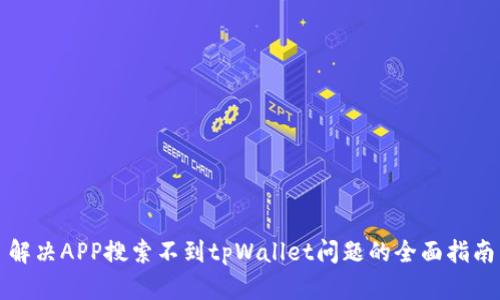 解决APP搜索不到tpWallet问题的全面指南