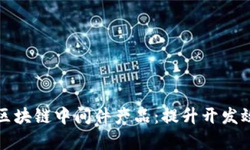 揭秘比特币区块链中间件产品：提升开发效率的新利器