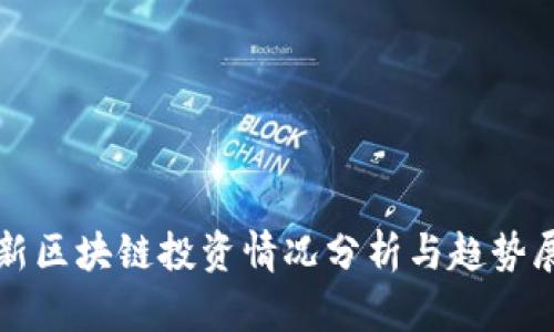 最新区块链投资情况分析与趋势展望