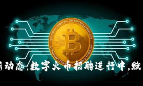 区块链行业最新动态：数字火币招聘进行中，赋能您的职业生涯