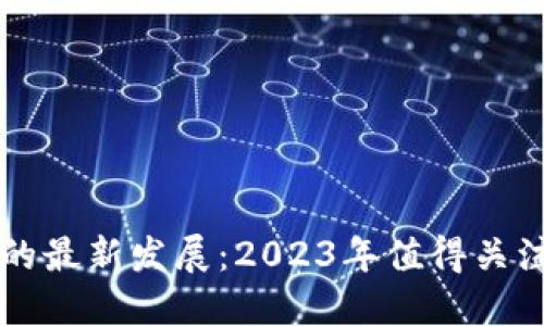 区块链技术的最新发展：2023年值得关注的讨论热点