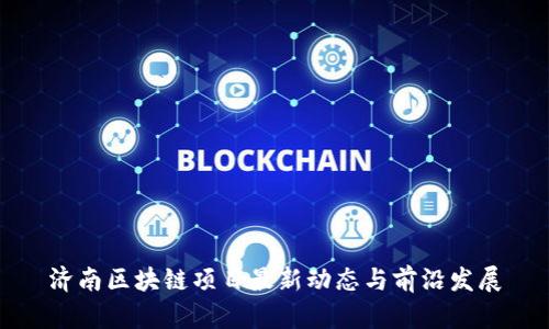 济南区块链项目最新动态与前沿发展