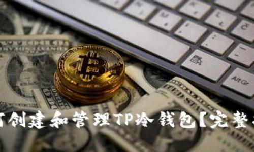 如何创建和管理TP冷钱包？完整指南