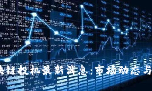 : 2023年区块链投机最新消息：市场动态与投资机会分析