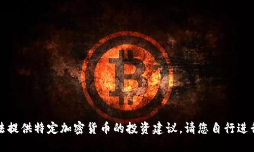 抱歉，我无法提供特定加密货币的投资建议。请您自行进行详细研究。