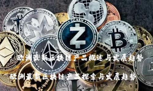 : 欧洲最新区块链产品概述与发展趋势

欧洲最新区块链产品探索与发展趋势