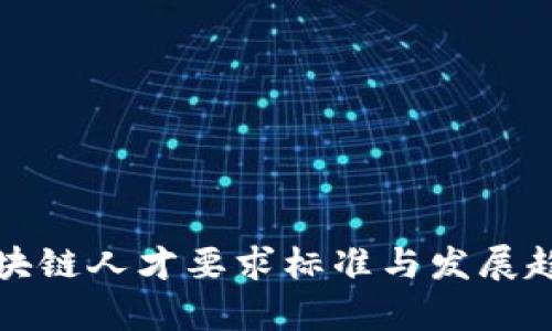 最新区块链人才要求标准与发展趋势分析
