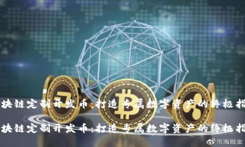 区块链定制开发币：打造专属数字资产的终极指南

区块链定制开发币：打造专属数字资产的终极指南