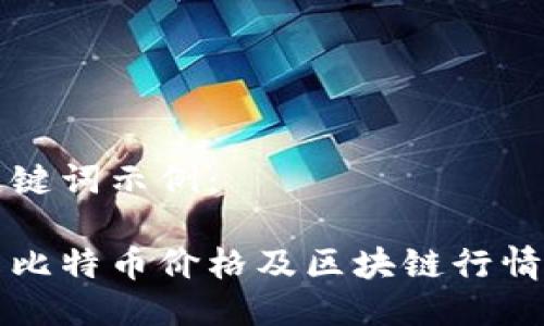 与关键词示例：

今日比特币价格及区块链行情分析
