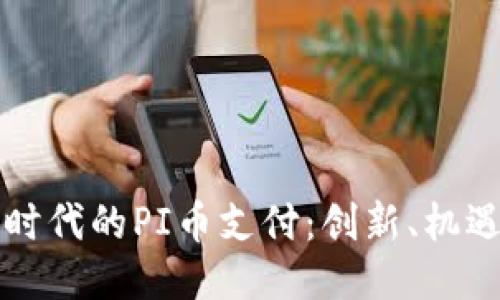 区块链时代的PI币支付：创新、机遇与挑战