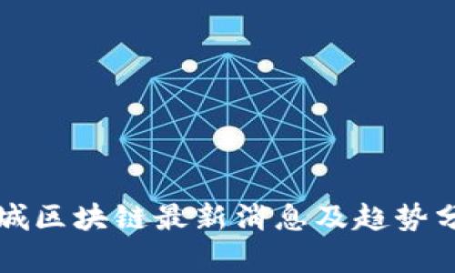 卦城区块链最新消息及趋势分析