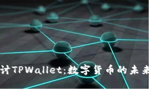 深入探讨TPWallet：数字货币的未来和潜力