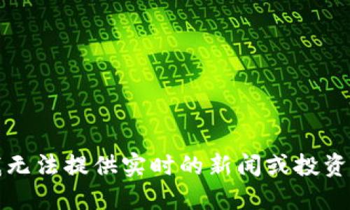 抱歉，我无法提供实时的新闻或投资者信息。