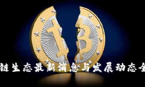 区块链生态最新消息与发展动态全解析