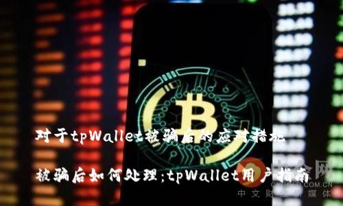 对于tpWallet被骗后的应对措施

被骗后如何处理：tpWallet用户指南