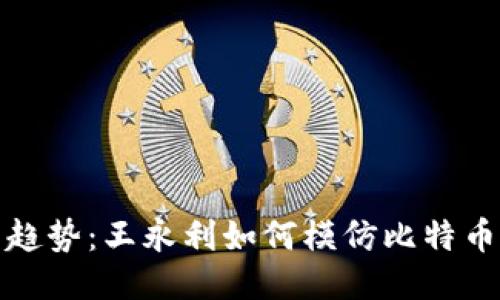 区块链新兴趋势：王永利如何模仿比特币创造新机遇