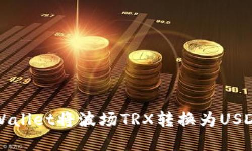 如何通过tpWallet将波场TRX转换为USDT的详细指导