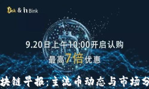 
区块链早报：主流币动态与市场分析